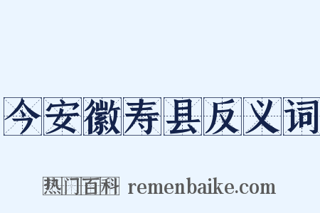 今安徽寿县反义词是什么意思的图片
